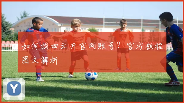 如何找回云开官网账号？官方教程图文解析
