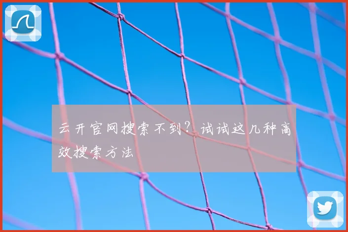 云开官网搜索不到？试试这几种高效搜索方法