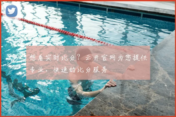 想看实时比分？云开官网为您提供专业、快速的比分服务