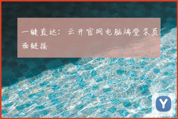 一键直达：云开官网电脑端登录页面链接