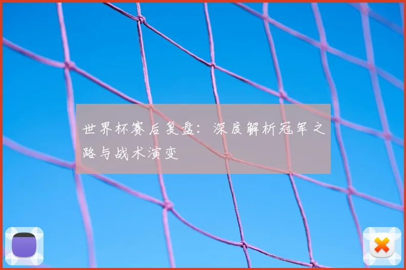 世界杯赛后复盘：深度解析冠军之路与战术演变