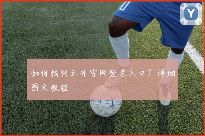 如何找到云开官网登录入口？详细图文教程