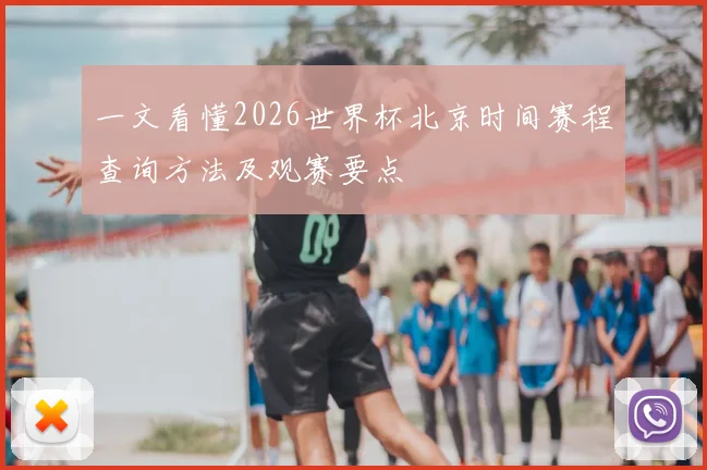 一文看懂2026世界杯北京时间赛程查询方法及观赛要点