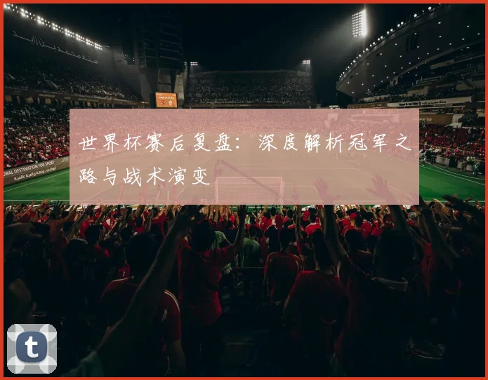 世界杯赛后复盘：深度解析冠军之路与战术演变