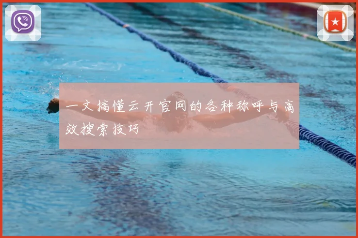 一文搞懂云开官网的各种称呼与高效搜索技巧