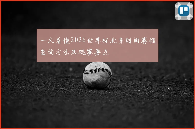 一文看懂2026世界杯北京时间赛程查询方法及观赛要点