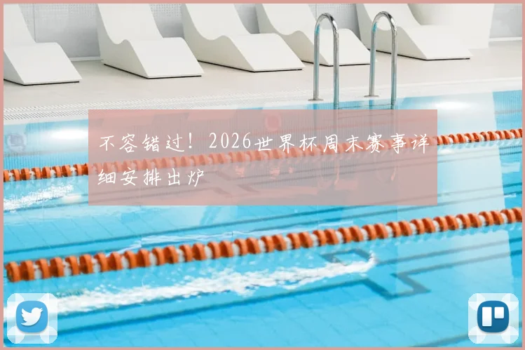 不容错过！2026世界杯周末赛事详细安排出炉